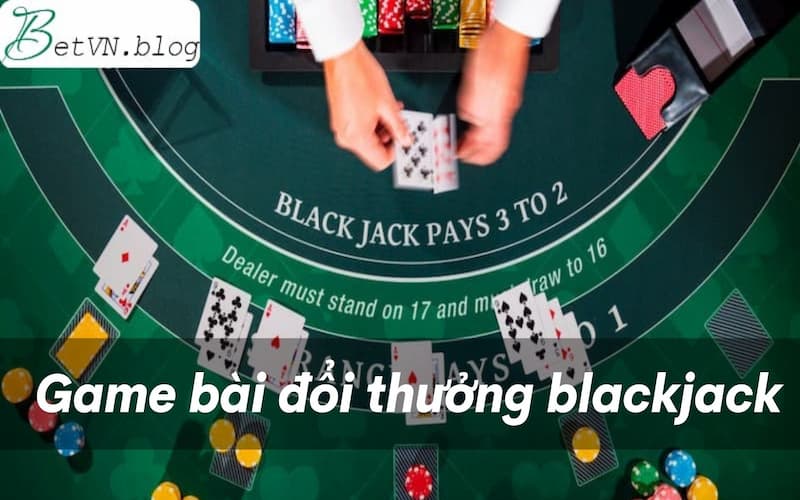 Game bài đổi thưởng blackjack